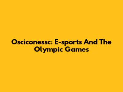 Osciconessc: E-sports And The Olympic Games
