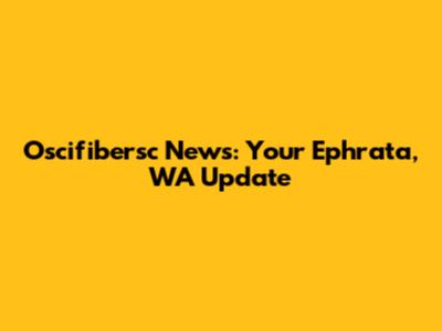 Oscifibersc News: Your Ephrata, WA Update
