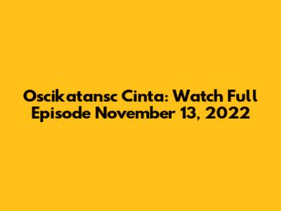 Oscikatansc Cinta: Watch Full Episode November 13, 2022