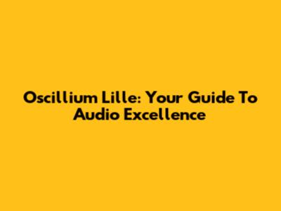 Oscillium Lille: Your Guide To Audio Excellence