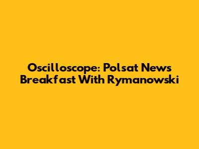 Oscilloscope: Polsat News' Breakfast With Rymanowski