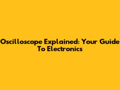 Oscilloscope Explained: Your Guide To Electronics