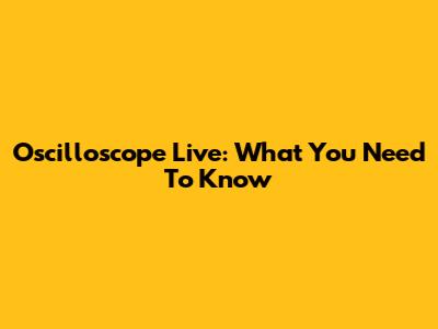 Oscilloscope Live: What You Need To Know