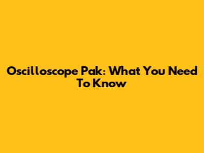 Oscilloscope Pak: What You Need To Know