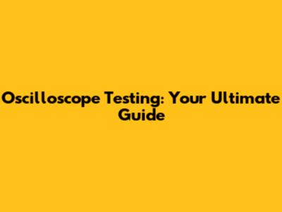 Oscilloscope Testing: Your Ultimate Guide