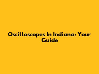 Oscilloscopes In Indiana: Your Guide