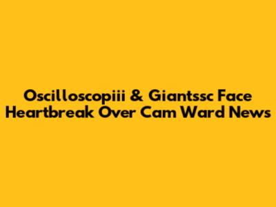 Oscilloscopiii & Giantssc Face Heartbreak Over Cam Ward News