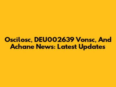 Oscilosc, DEU002639 Vonsc, And Achane News: Latest Updates