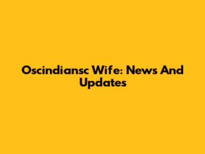 Oscindiansc Wife: News And Updates
