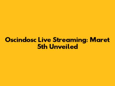 Oscindosc Live Streaming: Maret 5th Unveiled