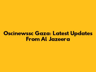 Oscinewssc Gaza: Latest Updates From Al Jazeera