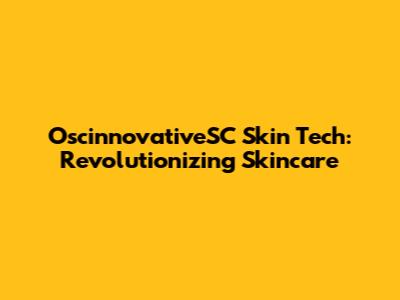 OscinnovativeSC Skin Tech: Revolutionizing Skincare