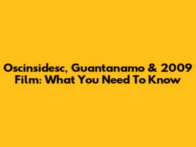 Oscinsidesc, Guantanamo & 2009 Film: What You Need To Know