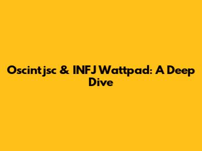 Oscintjsc & INFJ Wattpad: A Deep Dive
