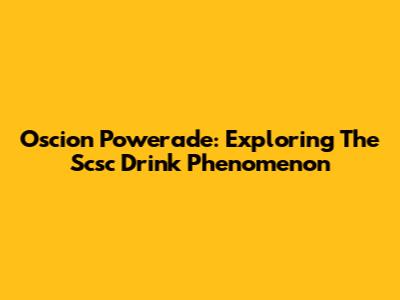 Oscion Powerade: Exploring The Scsc Drink Phenomenon
