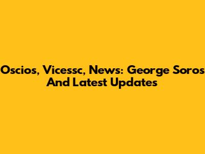 Oscios, Vicessc, News: George Soros And Latest Updates