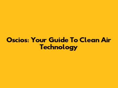 Oscios: Your Guide To Clean Air Technology