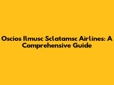 Oscios Ilmusc Sclatamsc Airlines: A Comprehensive Guide