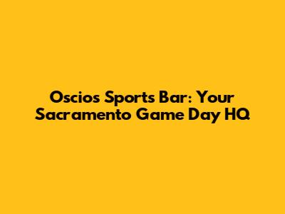 Oscios Sports Bar: Your Sacramento Game Day HQ