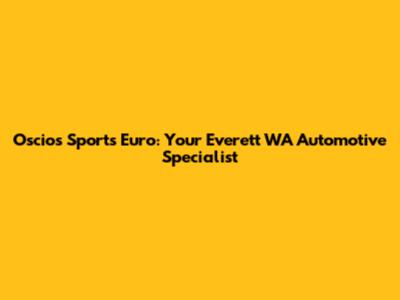 Oscios Sports Euro: Your Everett WA Automotive Specialist