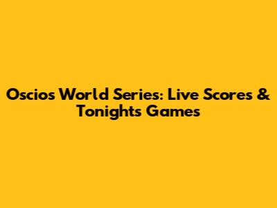 Oscios World Series: Live Scores & Tonight's Games