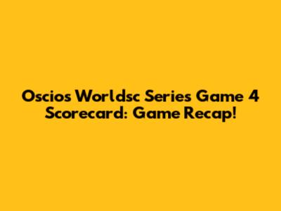 Oscios Worldsc Series Game 4 Scorecard: Game Recap!