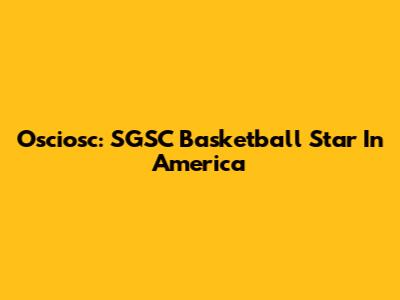 Osciosc: SGSC Basketball Star In America