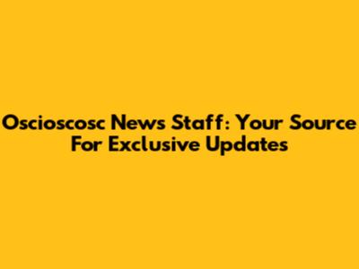 Oscioscosc News Staff: Your Source For Exclusive Updates