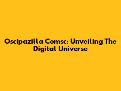 Oscipazilla Comsc: Unveiling The Digital Universe