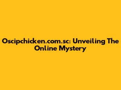 Oscipchicken.com.sc: Unveiling The Online Mystery