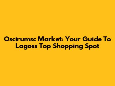 Oscirumsc Market: Your Guide To Lagos's Top Shopping Spot