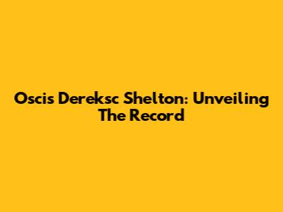 Oscis Dereksc Shelton: Unveiling The Record