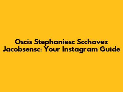 Oscis Stephaniesc Scchavez Jacobsensc: Your Instagram Guide