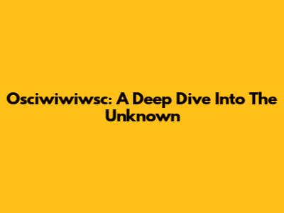 Osciwiwiwsc: A Deep Dive Into The Unknown