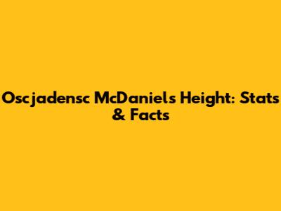 Oscjadensc McDaniels Height: Stats & Facts