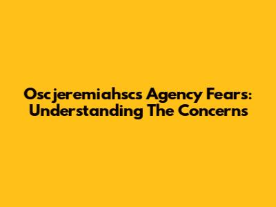 Oscjeremiahsc's Agency Fears: Understanding The Concerns