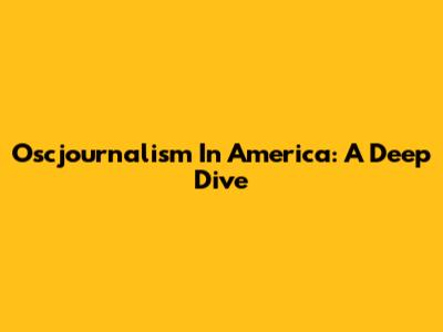 Oscjournalism In America: A Deep Dive