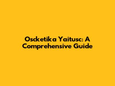 Oscketika Yaitusc: A Comprehensive Guide
