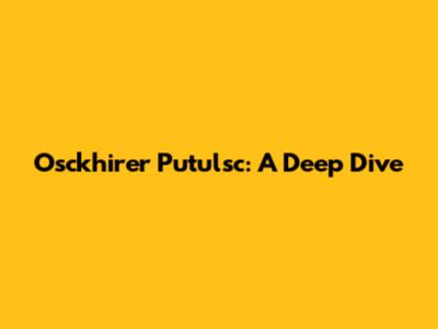 Osckhirer Putulsc: A Deep Dive