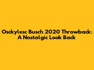 Osckylesc Busch 2020 Throwback: A Nostalgic Look Back