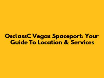 OsclassC Vegas Spaceport: Your Guide To Location & Services