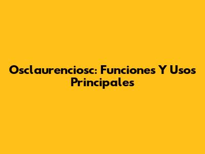 Osclaurenciosc: Funciones Y Usos Principales