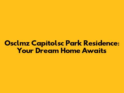 Osclmz Capitolsc Park Residence: Your Dream Home Awaits