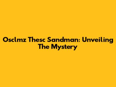 Osclmz Thesc Sandman: Unveiling The Mystery