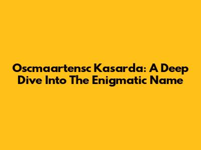 Oscmaartensc Kasarda: A Deep Dive Into The Enigmatic Name
