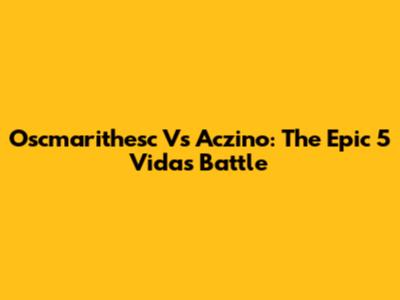 Oscmarithesc Vs Aczino: The Epic 5 Vidas Battle