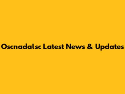 Oscnadalsc Latest News & Updates