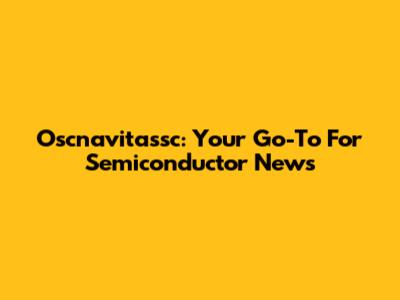 Oscnavitassc: Your Go-To For Semiconductor News
