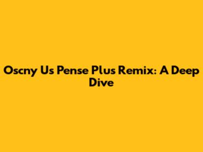 Oscny Us Pense Plus Remix: A Deep Dive