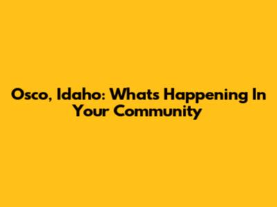 Osco, Idaho: What's Happening In Your Community